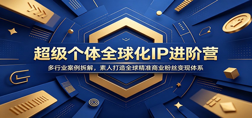超级个体全球化IP进阶营：多行业案例拆解，素人打造全球精准商业粉丝变现体系-瀚洪创业网