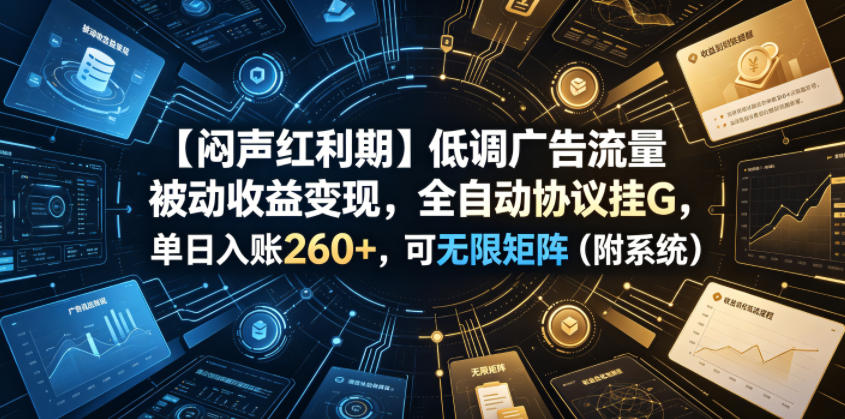 【闷声红利期】低调广告流量被动收益变现，全自动协议挂G，单日入账260+，可无限矩阵(附系统)【揭秘】-瀚洪创业网
