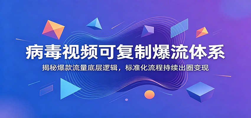 病毒视频可复制爆流体系：揭秘爆款流量底层逻辑，标准化流程持续出圈变现-瀚洪创业网
