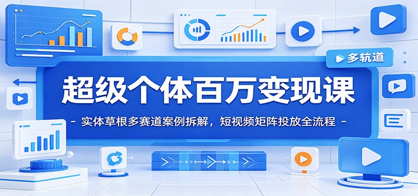 超级个体百万变现课：实体草根多赛道案例拆解，短视频矩阵投放全流程-瀚洪创业网