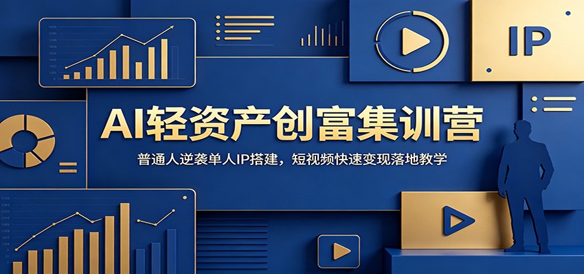 AI轻资产创富集训营：普通人逆袭单人IP搭建，短视频快速变现落地教学-瀚洪创业网