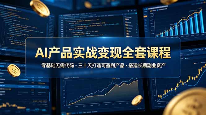 AI产品实战变现全套课程，零基础无需代码，三十天打造可盈利产品搭建长期副业资产-瀚洪创业网