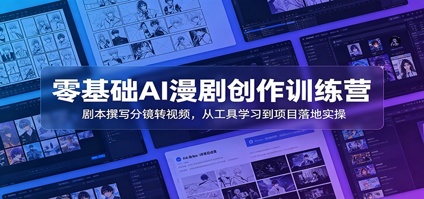 零基础AI漫剧创作训练营：剧本撰写分镜转视频，从工具学习到项目落地实操-瀚洪创业网