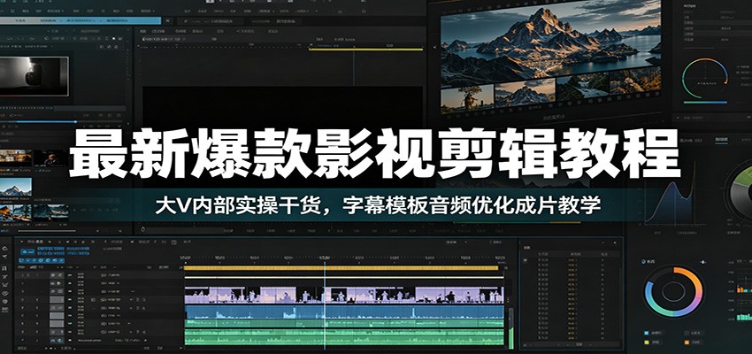 最新爆款影视剪辑教程：大V内部实操干货，字幕模板音频优化成片教学-瀚洪创业网
