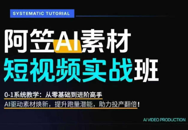 AI视频素材实战班，0-1系统教学，从零基础到进阶高手AI驱动素材焕新，提升跑量潜能，助力投产翻倍-瀚洪创业网