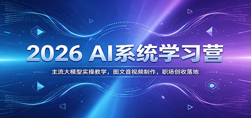 2026 AI系统学习营：主流大模型实操教学，图文音视频制作，职场创收落地-瀚洪创业网