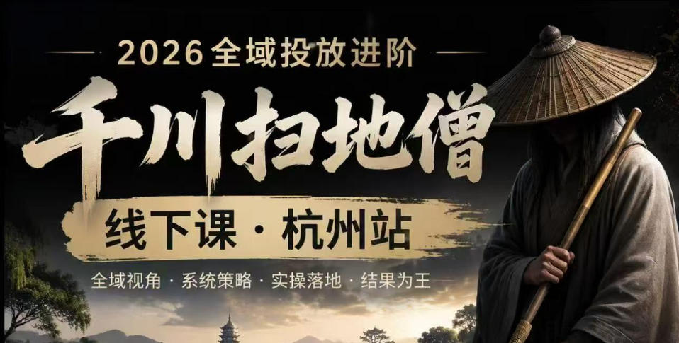 千川扫地僧2026抖音全域投放进阶课，少走弯路·快速起量·掌控增长，6月12-14号杭州线下课(更新)-瀚洪创业网