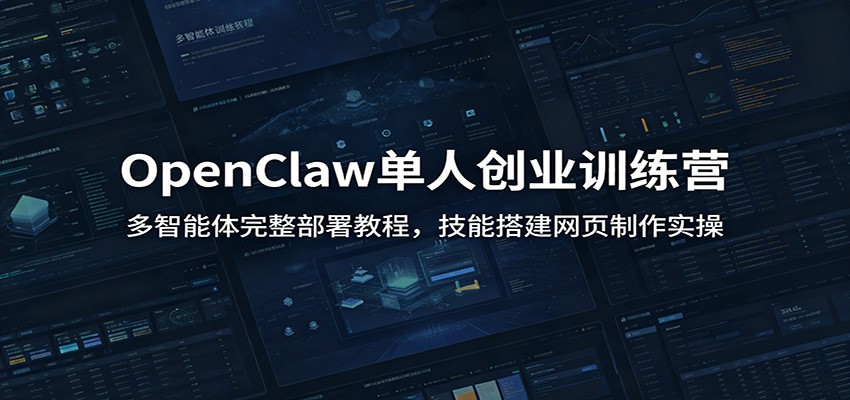 OpenClaw单人创业训练营：多智能体完整部署教程，技能搭建网页制作实操-瀚洪创业网