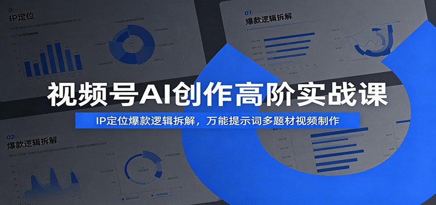视频号AI创作高阶实战课：IP定位爆款逻辑拆解，万能提示词多题材视频制作-瀚洪创业网