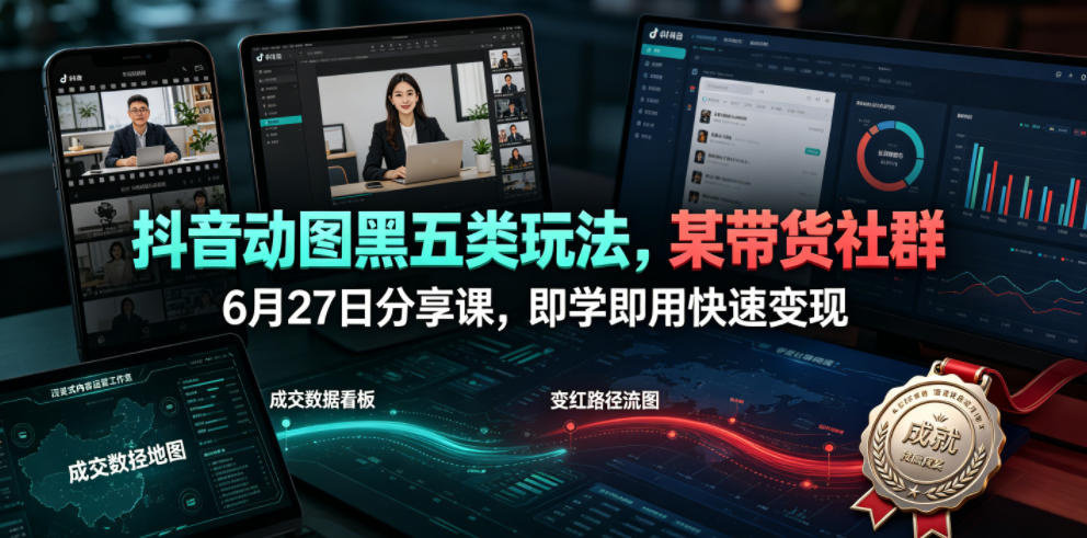 抖音动图黑五类玩法，某带货社群6月27日分享课，即学即用快速变现-瀚洪创业网