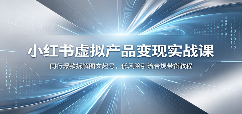 小红书虚拟产品变现实战课：同行爆款拆解图文起号，低风险引流合规带货教程-瀚洪创业网